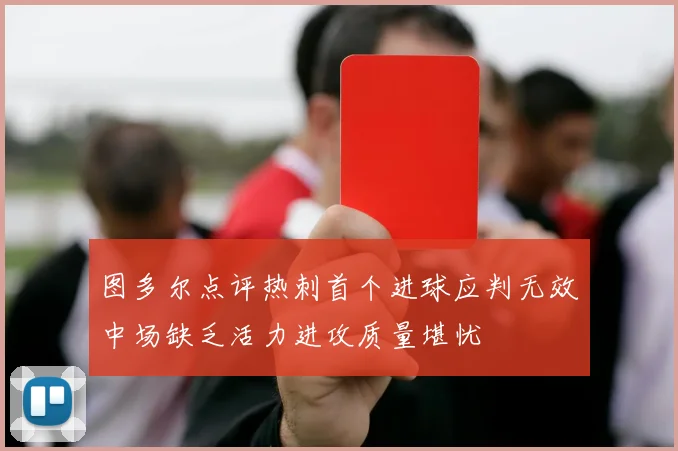 图多尔点评热刺首个进球应判无效中场缺乏活力进攻质量堪忧