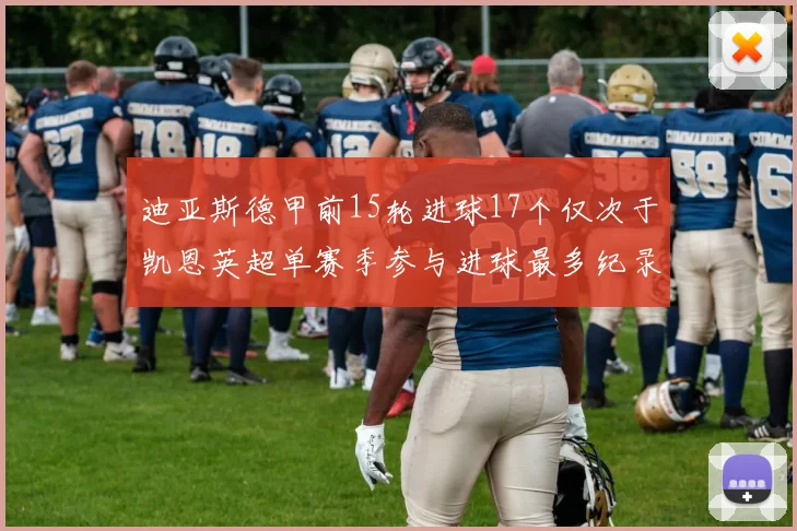 迪亚斯德甲前15轮进球17个仅次于凯恩英超单赛季参与进球最多纪录为18个