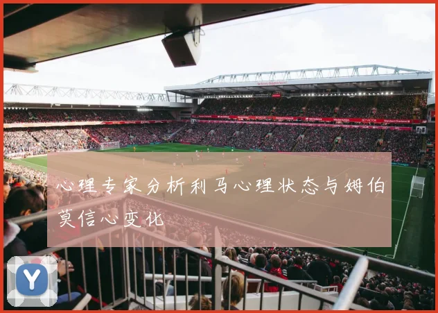 心理专家分析利马心理状态与姆伯莫信心变化