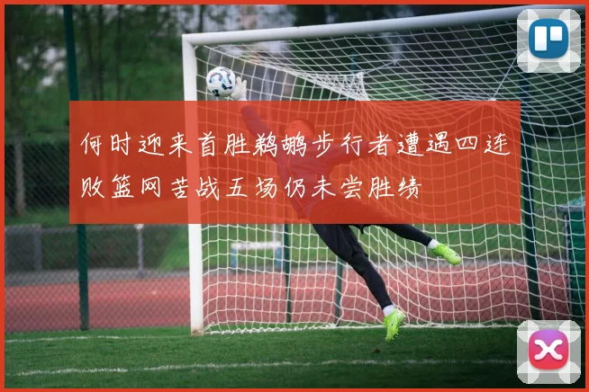 何时迎来首胜鹈鹕步行者遭遇四连败篮网苦战五场仍未尝胜绩