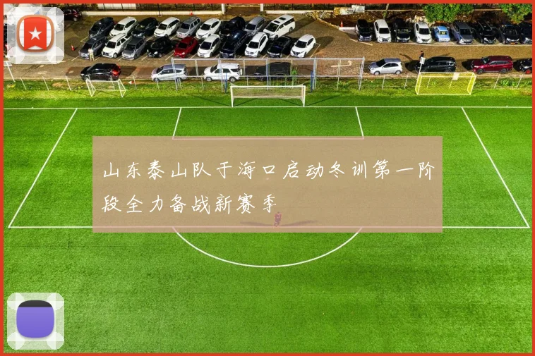 山东泰山队于海口启动冬训第一阶段全力备战新赛季