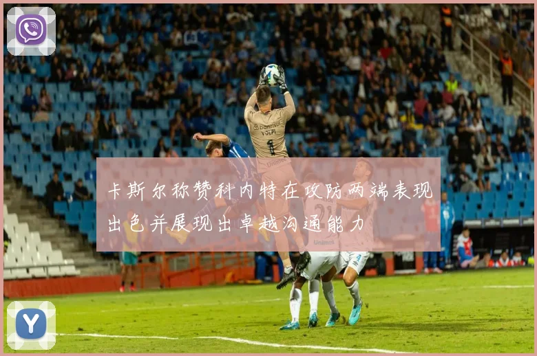 卡斯尔称赞科内特在攻防两端表现出色并展现出卓越沟通能力