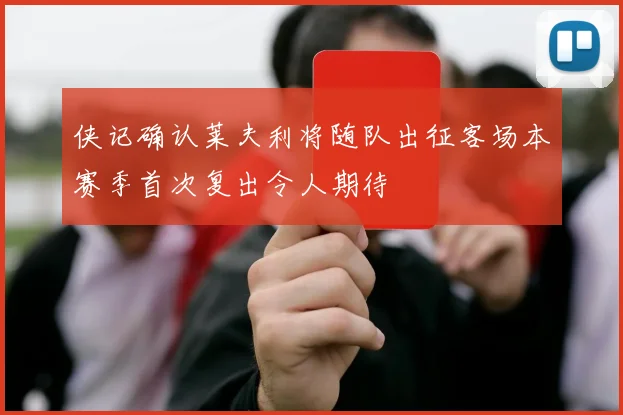 侠记确认莱夫利将随队出征客场本赛季首次复出令人期待