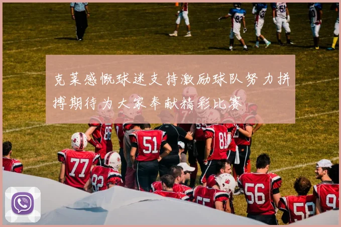克莱感慨球迷支持激励球队努力拼搏期待为大家奉献精彩比赛