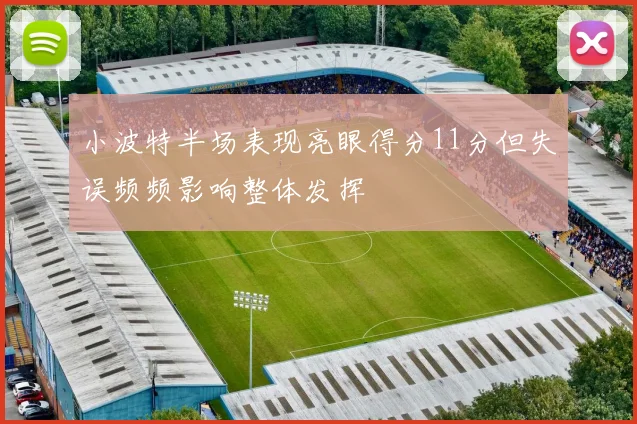 小波特半场表现亮眼得分11分但失误频频影响整体发挥