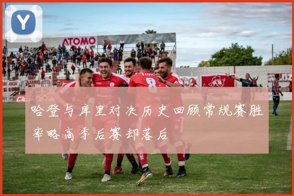 哈登与库里对决历史回顾常规赛胜率略高季后赛却落后