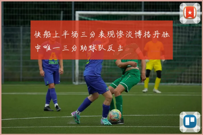 快船上半场三分表现惨淡博格丹独中唯一三分助球队反击